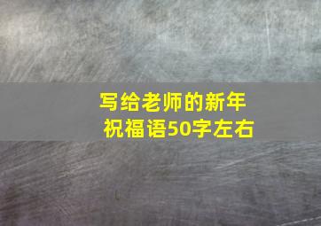 写给老师的新年祝福语50字左右