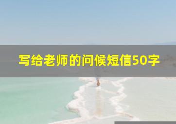 写给老师的问候短信50字