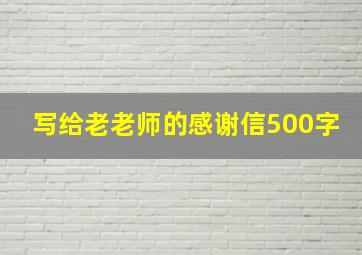 写给老老师的感谢信500字