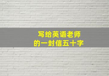 写给英语老师的一封信五十字