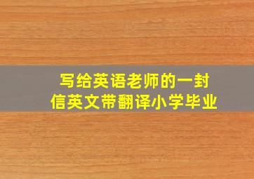 写给英语老师的一封信英文带翻译小学毕业