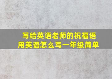 写给英语老师的祝福语用英语怎么写一年级简单