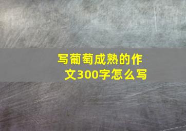 写葡萄成熟的作文300字怎么写