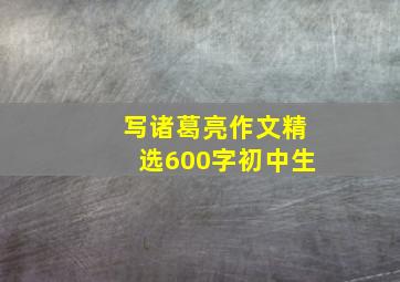 写诸葛亮作文精选600字初中生