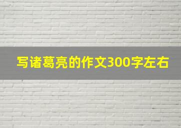 写诸葛亮的作文300字左右