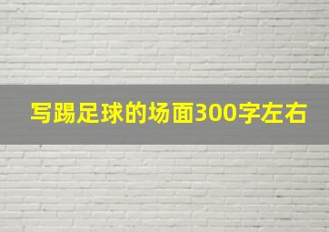 写踢足球的场面300字左右