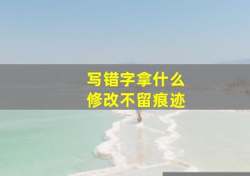 写错字拿什么修改不留痕迹