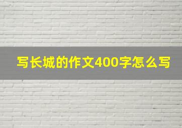 写长城的作文400字怎么写