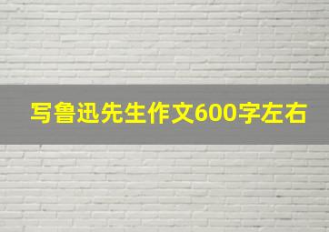 写鲁迅先生作文600字左右