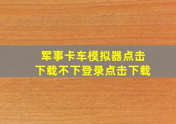 军事卡车模拟器点击下载不下登录点击下载