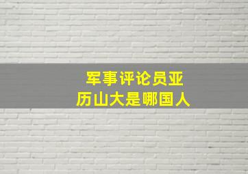 军事评论员亚历山大是哪国人