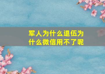 军人为什么退伍为什么微信用不了呢