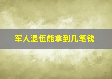 军人退伍能拿到几笔钱