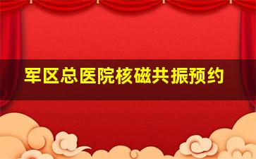 军区总医院核磁共振预约