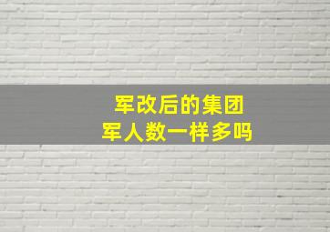 军改后的集团军人数一样多吗