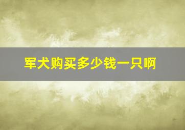 军犬购买多少钱一只啊