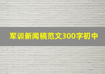 军训新闻稿范文300字初中