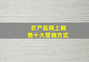 农产品网上销售十大营销方式