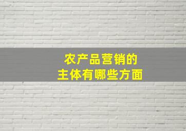 农产品营销的主体有哪些方面