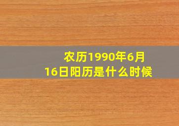 农历1990年6月16日阳历是什么时候