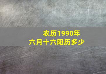 农历1990年六月十六阳历多少