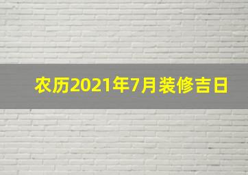 农历2021年7月装修吉日