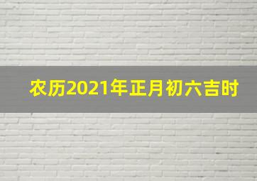 农历2021年正月初六吉时