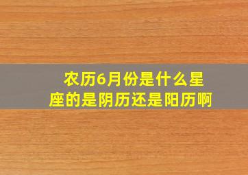 农历6月份是什么星座的是阴历还是阳历啊