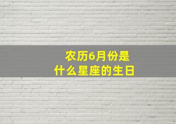 农历6月份是什么星座的生日