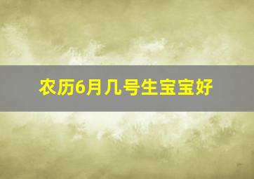 农历6月几号生宝宝好