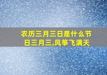 农历三月三日是什么节日三月三,风筝飞满天