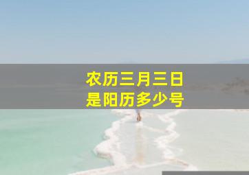 农历三月三日是阳历多少号