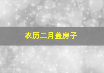 农历二月盖房子