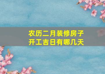 农历二月装修房子开工吉日有哪几天