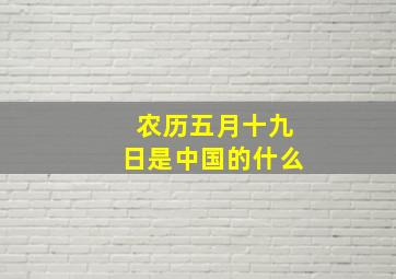 农历五月十九日是中国的什么