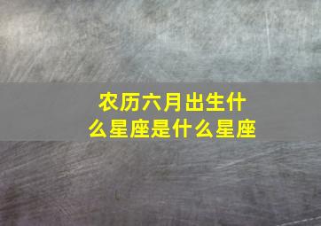 农历六月出生什么星座是什么星座