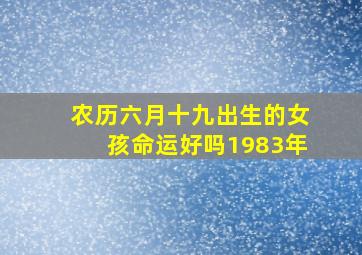 农历六月十九出生的女孩命运好吗1983年