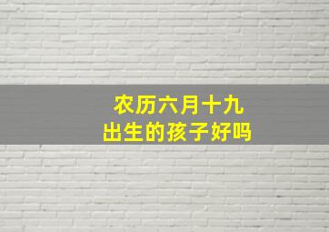 农历六月十九出生的孩子好吗