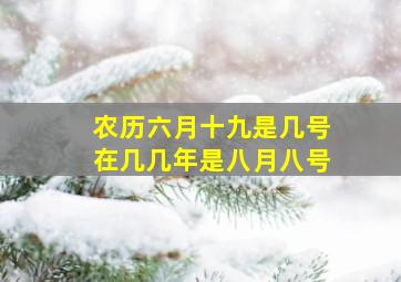 农历六月十九是几号在几几年是八月八号