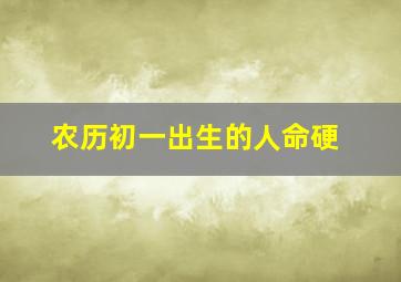 农历初一出生的人命硬