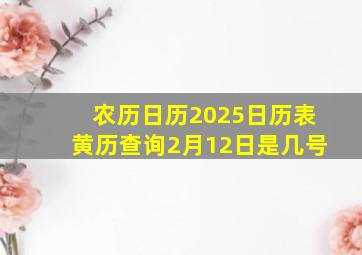 农历日历2025日历表黄历查询2月12日是几号