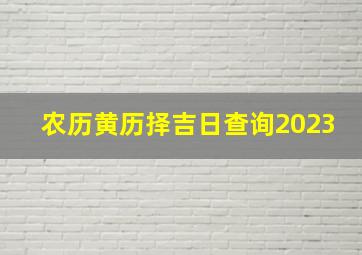 农历黄历择吉日查询2023