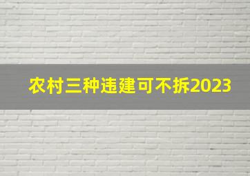 农村三种违建可不拆2023