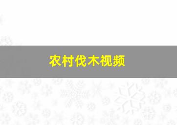 农村伐木视频