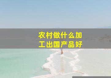 农村做什么加工出国产品好