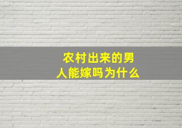 农村出来的男人能嫁吗为什么