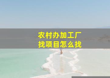 农村办加工厂找项目怎么找