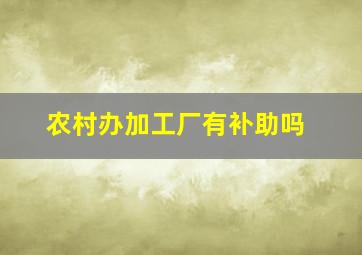 农村办加工厂有补助吗