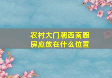 农村大门朝西南厨房应放在什么位置