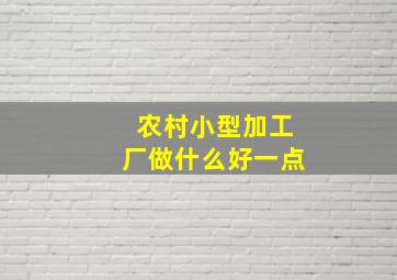 农村小型加工厂做什么好一点